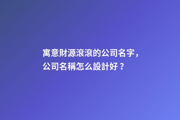 寓意財源滾滾的公司名字，公司名稱怎么設計好？